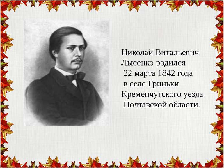 Николай Витальевич Лысенко родился 22 марта 1842 года в селе Гриньки Кременчу...