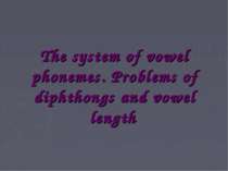 The system of vowel phonemes. Problems of diphthongs and vowel length