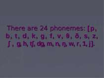 There are 24 phonemes: [p, b, t, d, k, g, f, v, θ, ð, s, z, ∫, g, h, t∫, dg, ...