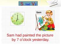 Sam had painted the picture by 7 o’clock yesterday. Sam S had V3