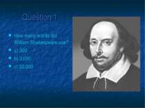 Question 1 How many words did William Shakespeare use? a) 300 b) 3,000 c) 30,000
