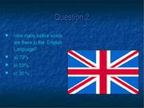 Question 2 How many native words are there in the English Language? a) 70% b)...
