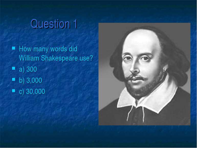 Question 1 How many words did William Shakespeare use? a) 300 b) 3,000 c) 30,000