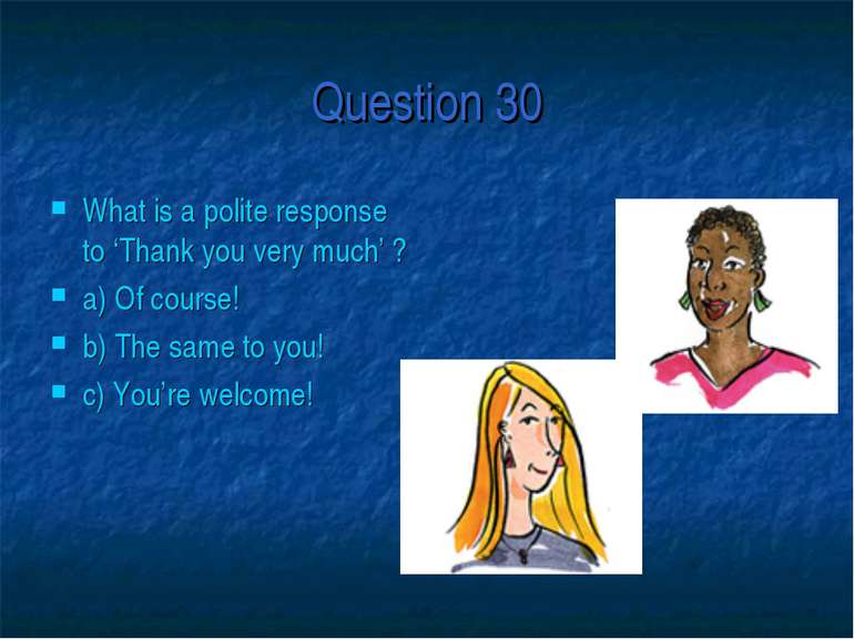 Question 30 What is a polite response to ‘Thank you very much’ ? a) Of course...