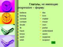 Глаголы, не имеющие progressive – форму: believe belong consist contain doubt...