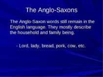 The Anglo-Saxons The Anglo-Saxon words still remain in the English language. ...