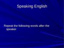 Speaking English Repeat the following words after the speaker