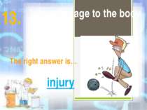 It is a damage to the body The right answer is… injury 13.