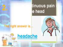 It is a continuous pain in the head The right answer is… headache 2.
