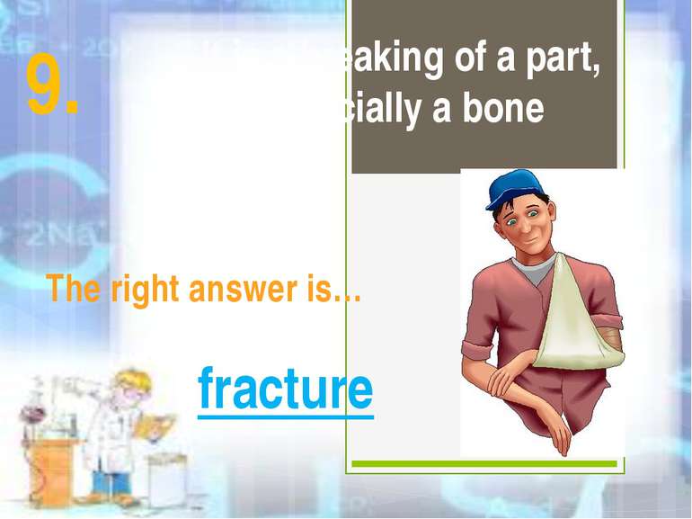 It is a breaking of a part, especially a bone The right answer is… fracture 9.