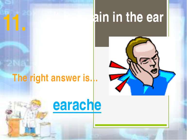 It is a pain in the ear The right answer is… earache 11.