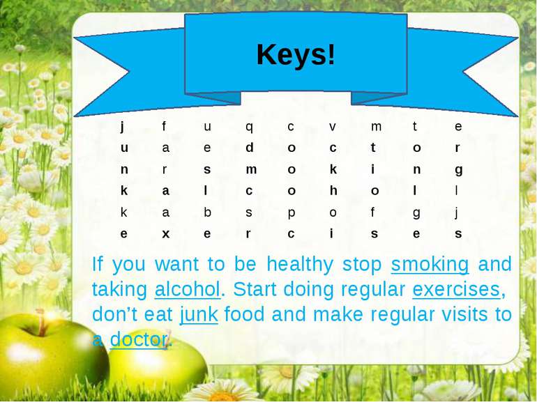 Keys! If you want to be healthy stop smoking and taking alcohol. Start doing ...