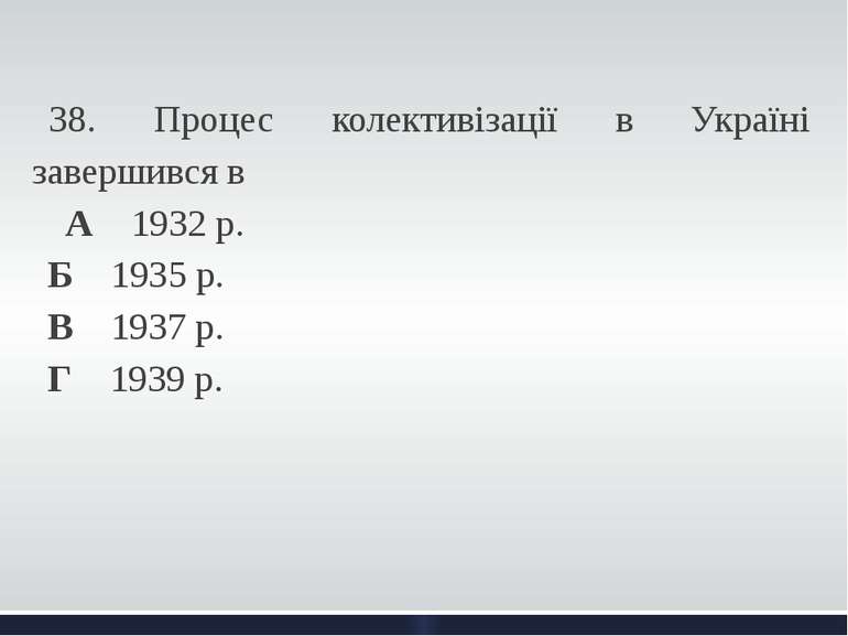   38. Процес колективізації в Україні завершився в А 1932 р. Б 1935 р. В 1937...