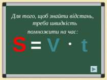 Для того, щоб знайти відстань, треба швидкість помножити на час: S = V t