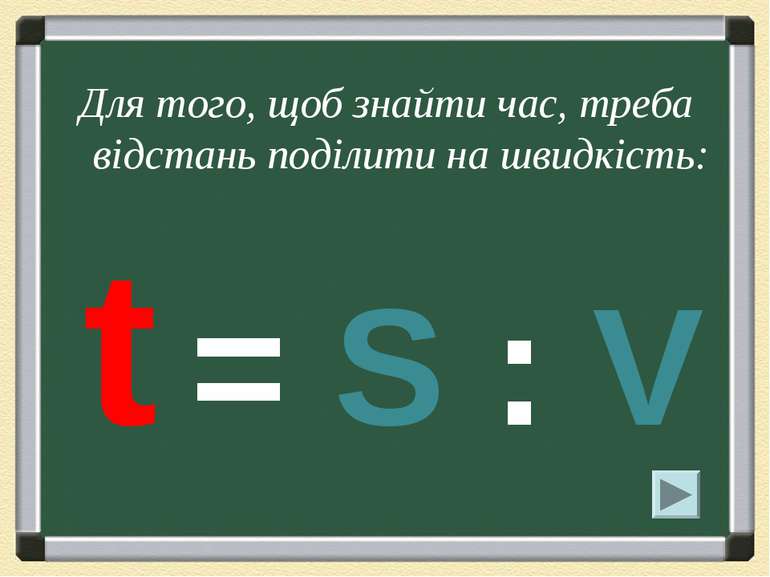 Для того, щоб знайти час, треба відстань поділити на швидкість: t = S : V