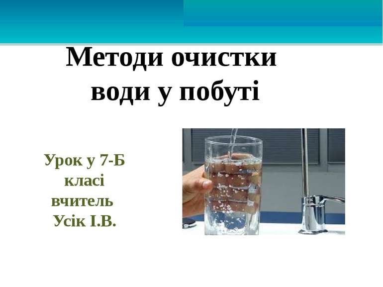 Методи очистки води у побуті Урок у 7-Б класі вчитель Усік І.В.