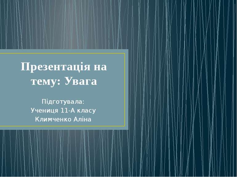 Презентація на тему: Увага Підготувала: Учениця 11-А класу Климченко Аліна