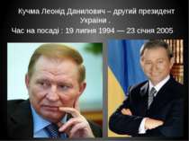 Кучма Леонід Данилович – другий президент України . Час на посаді : 19 липня ...