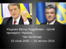 Ющенко Віктор Андрійович - третій президент України. Час на посаді : 23 січня...