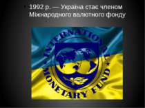 1992 р. — Україна стає членом Міжнародного валютного фонду