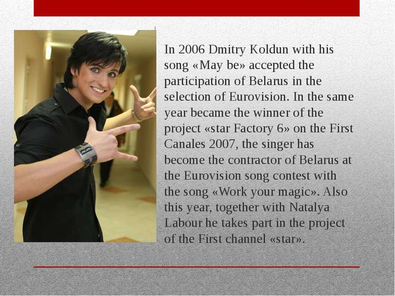 In 2006 Dmitry Koldun with his song «May be» accepted the participation of Be...
