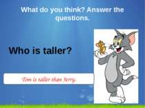 What do you think? Answer the questions. Who is taller? Tom is taller than Je...