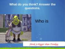 What do you think? Answer the questions. Who is bigger? Shrek is bigger than ...