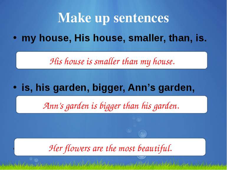 Make up sentences my house, His house, smaller, than, is. is, his garden, big...