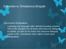 Successive vs. Simultaneous bilinguals Successive bilingualism: Learning one ...