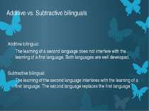 Additive vs. Subtractive bilinguals Additive bilingual: The learning of a sec...