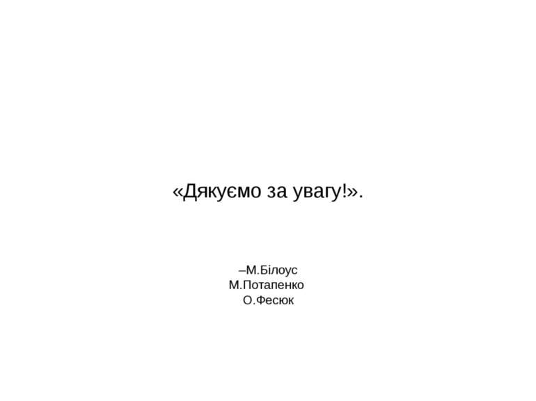 –М.Білоус М.Потапенко О.Фесюк «Дякуємо за увагу!».