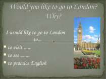 I would like to go to London to... to visit ...... to see ....... to practice...