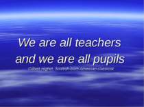 We are all teachers and we are all pupils Gilbert Highet, Scottish-born Ameri...