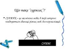 Що таке “суржик”? СУРЖИК – це засмічена мова, в якій штучно поєднуються одини...