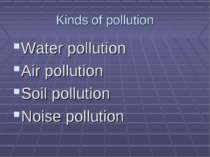 Kinds of pollution Water pollution Air pollution Soil pollution Noise pollution