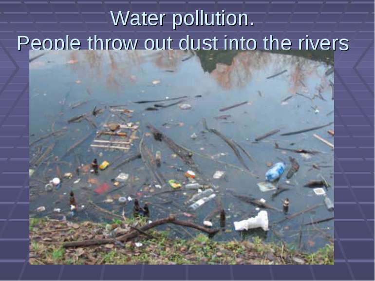 Water pollution. People throw out dust into the rivers
