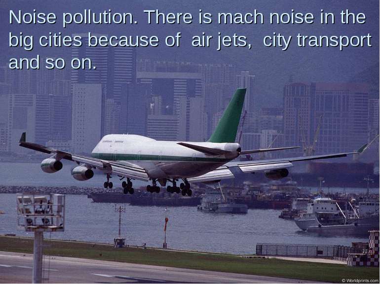 Noise pollution. There is mach noise in the big cities because of air jets, c...