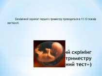 Біохімічний скринінг першого триместру проводиться в 11-13 тижнів вагітності.