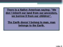 There is a Native American saying: "We don`t inherit our land from our ancest...