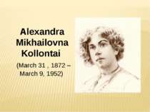 Alexandra Mikhailovna Kollontai  (March 31 , 1872 – March 9, 1952)