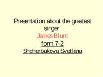 Presentation about the greatest singer James Blunt form 7-2 Shcherbakova Svet...