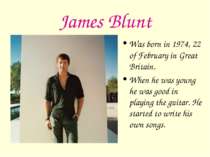 James Blunt Was born in 1974, 22 of February in Great Britain. When he was yo...