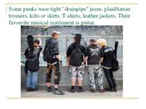Some punks wear tight "drainpipe" jeans, plaid/tartan trousers, kilts or skir...