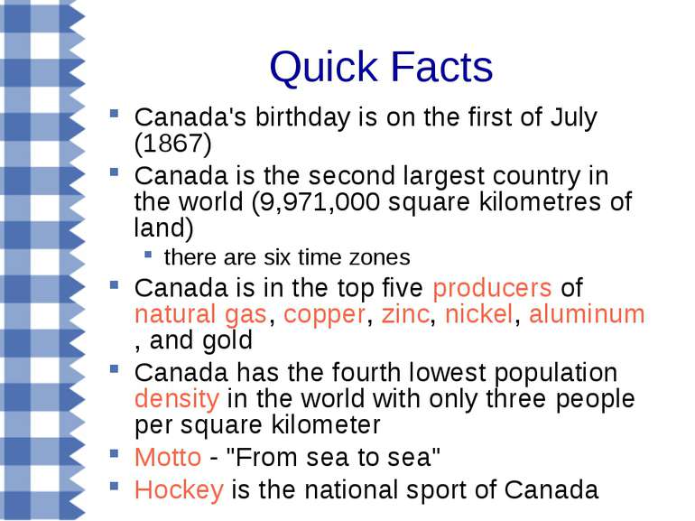 Quick Facts Canada's birthday is on the first of July (1867) Canada is the se...