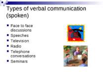 Types of verbal communication (spoken) Face to face discussions Speeches Tele...