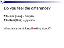 Do you feel the difference? to sink [sink] – тонуть to think[θink] – думать W...