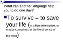 What can another language help you to do one day? To survive = to save your l...