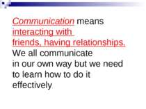 Communication means interacting with friends, having relationships. We all co...