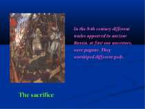 The sacrifice In the 8-th century different trades appeared in ancient Russia...