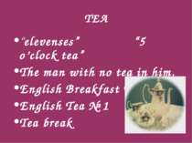 TEA “elevenses” “5 o’clock tea” The man with no tea in him. English Breakfast...